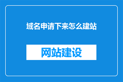 域名申请下来怎么建站(如何成功申请域名并建立网站？)