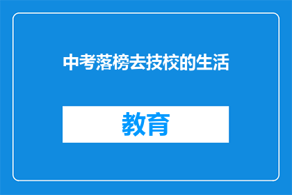 中考落榜去技校的生活(落榜后的选择：技校生活，是退路还是新起点？)