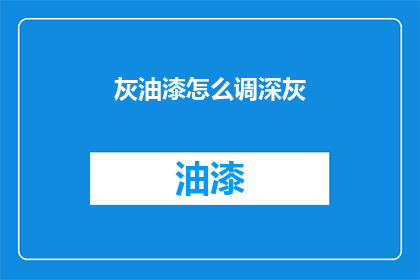 灰油漆怎么调深灰(如何调配出深灰色的灰油漆？)