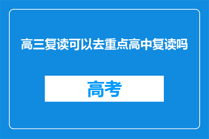 高三复读可以去重点高中复读吗(高三复读生能否进入重点高中继续学习？)