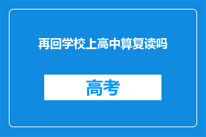 再回学校上高中算复读吗(回校读高中，是否算作复读？)