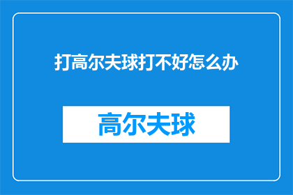 打高尔夫球打不好怎么办(如何提高打高尔夫球的技巧？)