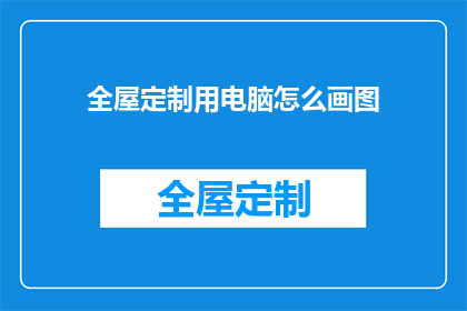 全屋定制用电脑怎么画图(如何用电脑绘制全屋定制设计图？)