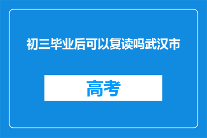 初三毕业后可以复读吗武汉市(初三毕业后，武汉市的学生是否有机会复读？)