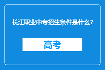 长江职业中专招生条件是什么？(长江职业中专的招生条件是什么？)
