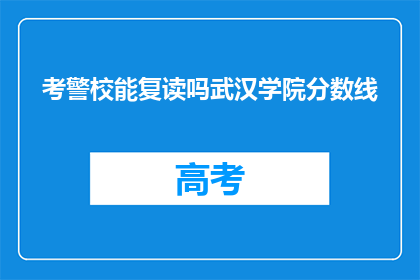 考警校能复读吗武汉学院分数线(武汉学院的分数线是多少？考警校能复读吗？)