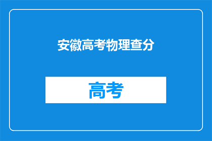 安徽高考物理查分(安徽高考物理成绩何时公布？)