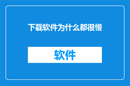 下载软件为什么都很慢(为什么下载软件总是那么缓慢？)