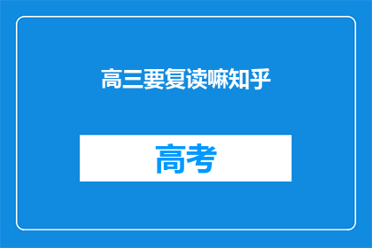 高三要复读嘛知乎(高三学生是否应该选择复读？)