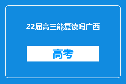 22届高三能复读吗广西(2022届高三学生是否有机会复读？广西地区有相关规定吗？)
