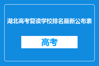 湖北高考复读学校排名最新公布表(最新湖北高考复读学校排名公布，你了解哪些学校名列前茅？)
