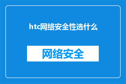 htc网络安全性选什么(选择HTC网络安全性的最佳方案是什么？)