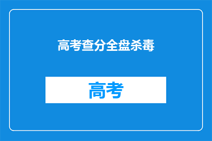高考查分全盘杀毒(高考查分后，如何确保个人信息安全？)
