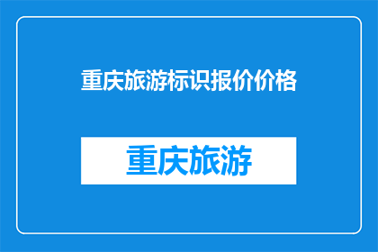 重庆旅游标识报价价格(重庆旅游标识报价价格是多少？)
