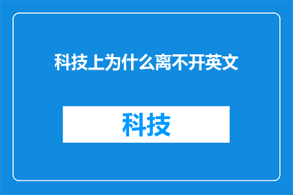 科技上为什么离不开英文(为什么在科技领域，英文成为不可或缺的语言？)