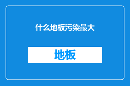 什么地板污染最大(哪种地板污染最为严重？)