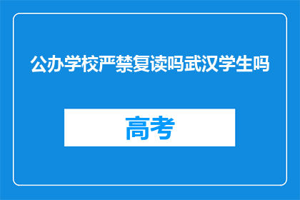 公办学校严禁复读吗武汉学生吗(公办学校是否禁止复读？武汉学生能否选择重读？)