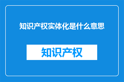知识产权实体化是什么意思(知识产权实体化的含义是什么？)