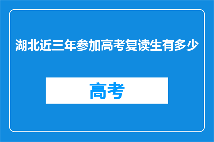 湖北近三年参加高考复读生有多少(湖北近三年参加高考复读生人数是多少？)
