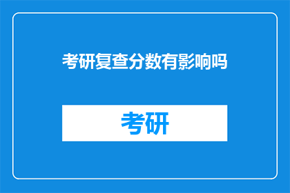 考研复查分数有影响吗(考研复查分数是否会影响最终结果？)