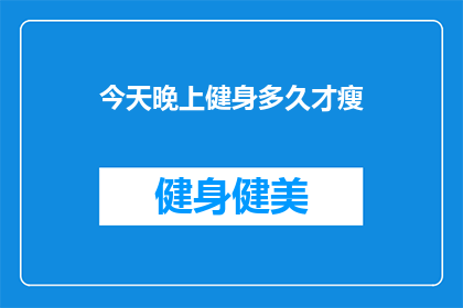 今天晚上健身多久才瘦(今晚健身多久才能瘦？)
