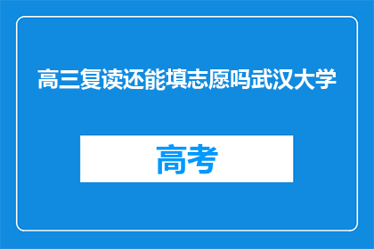 高三复读还能填志愿吗武汉大学(高三复读生能否在武汉大学填报志愿？)