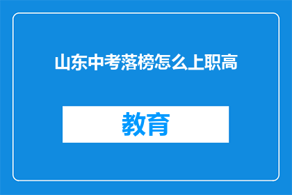 山东中考落榜怎么上职高(山东中考落榜者如何顺利进入职业高中？)