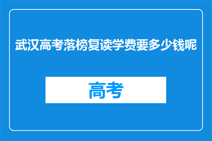 武汉高考落榜复读学费要多少钱呢(武汉高考落榜复读学费是多少？)