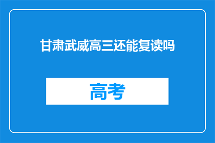 甘肃武威高三还能复读吗(甘肃武威高三学生是否可复读？)