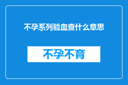 不孕系列验血查什么意思(不孕症患者如何通过验血检查来了解自身状况？)