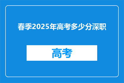 春季2025年高考多少分深职(2025年春季高考，深职院校录取分数线是多少？)