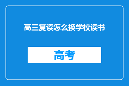 高三复读怎么换学校读书(高三复读生如何更换学校继续学业？)