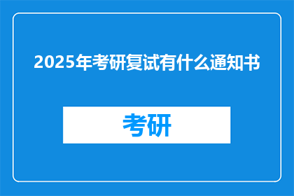 2025年考研复试有什么通知书(2025年考研复试将收到哪些重要通知？)