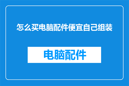 怎么买电脑配件便宜自己组装(如何以最实惠的价格购买电脑配件并自行组装？)