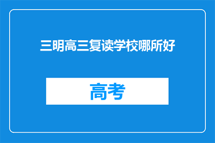 三明高三复读学校哪所好(哪所三明高三复读学校最好？)