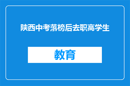陕西中考落榜后去职高学生(陕西中考落榜后，学生选择职高之路是否明智？)