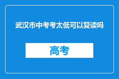 武汉市中考考太低可以复读吗(武汉市中考成绩不理想，复读是否可行？)