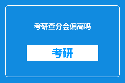考研查分会偏高吗(考研查分是否偏高？)