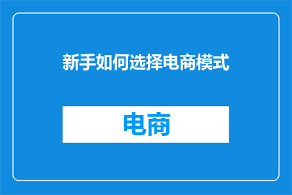 新手如何选择电商模式(新手如何挑选适合自己的电商模式？)