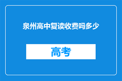 泉州高中复读收费吗多少(泉州高中复读是否收费？费用是多少？)