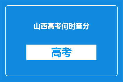 山西高考何时查分(山西高考分数何时公布？)