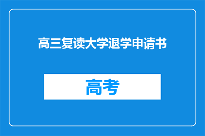 高三复读大学退学申请书(高三复读后选择退学：申请流程与注意事项详解)