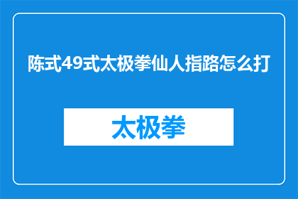 陈式49式太极拳仙人指路怎么打(陈式49式太极拳仙人指路怎么打？)