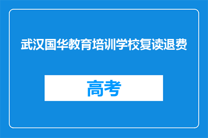 武汉国华教育培训学校复读退费(武汉国华教育培训学校复读退费政策是什么？)