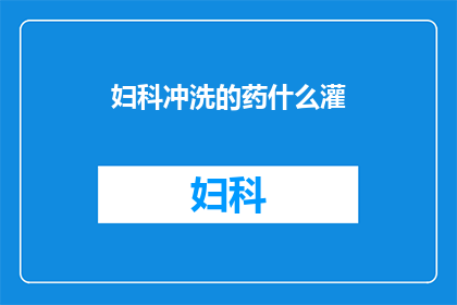 妇科冲洗的药什么灌(妇科冲洗药物灌剂的用途是什么？)