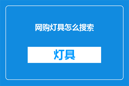 网购灯具怎么搜索(如何在网上高效搜索合适的灯具？)