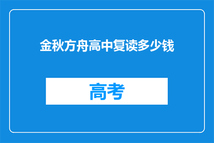 金秋方舟高中复读多少钱(金秋方舟高中复读费用是多少？)