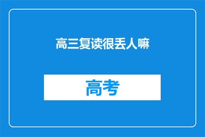 高三复读很丢人嘛(高三复读是否意味着尴尬？)