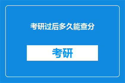 考研过后多久能查分(考研成绩公布后，多久能查询分数？)