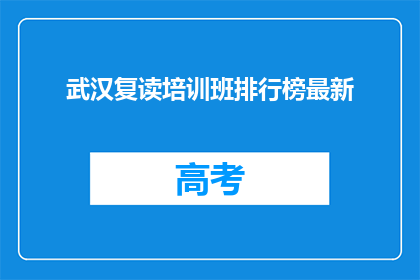 武汉复读培训班排行榜最新(武汉复读培训班排名最新，你了解哪些是顶尖选择？)